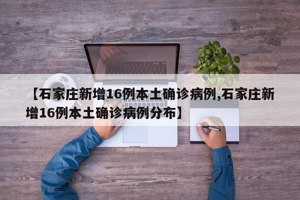【石家庄新增16例本土确诊病例,石家庄新增16例本土确诊病例分布】
