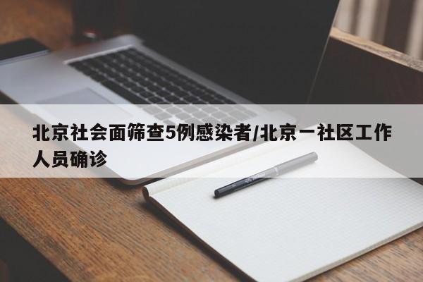 北京社会面筛查5例感染者/北京一社区工作人员确诊