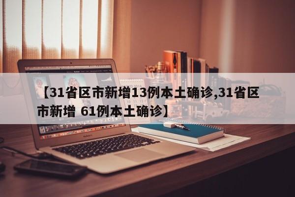 【31省区市新增13例本土确诊,31省区市新增 61例本土确诊】