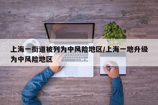 上海一街道被列为中风险地区/上海一地升级为中风险地区