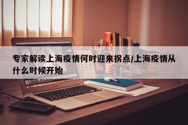 专家解读上海疫情何时迎来拐点/上海疫情从什么时候开始