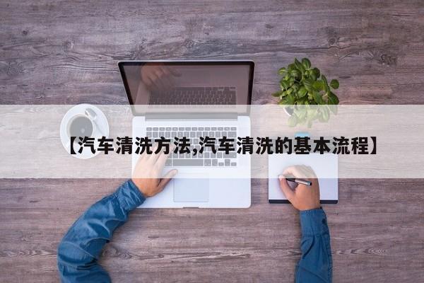 【汽车清洗方法,汽车清洗的基本流程】