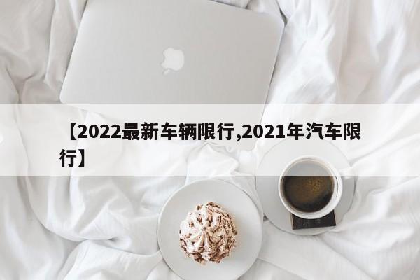 【2022最新车辆限行,2021年汽车限行】