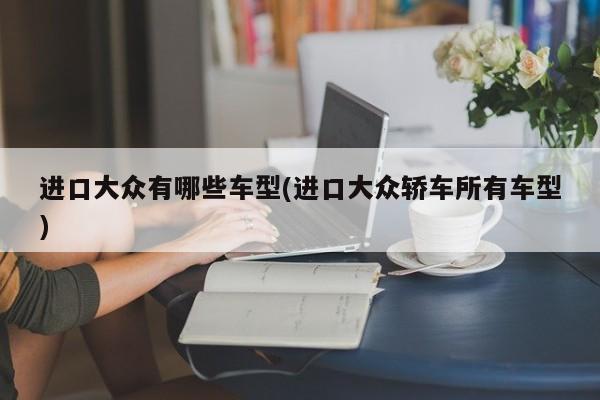 进口大众有哪些车型(进口大众轿车所有车型)