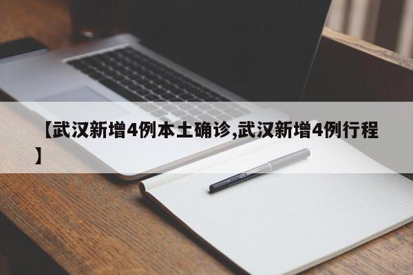 【武汉新增4例本土确诊,武汉新增4例行程】