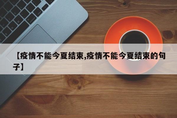 【疫情不能今夏结束,疫情不能今夏结束的句子】