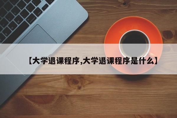 【大学退课程序,大学退课程序是什么】