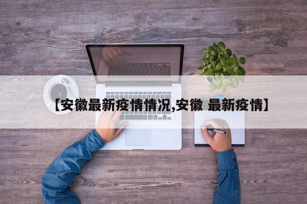 【安徽最新疫情情况,安徽 最新疫情】