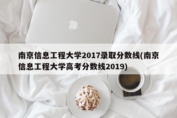 南京信息工程大学2017录取分数线(南京信息工程大学高考分数线2019)
