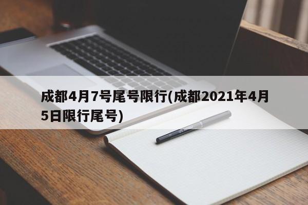 成都4月7号尾号限行(成都2021年4月5日限行尾号)