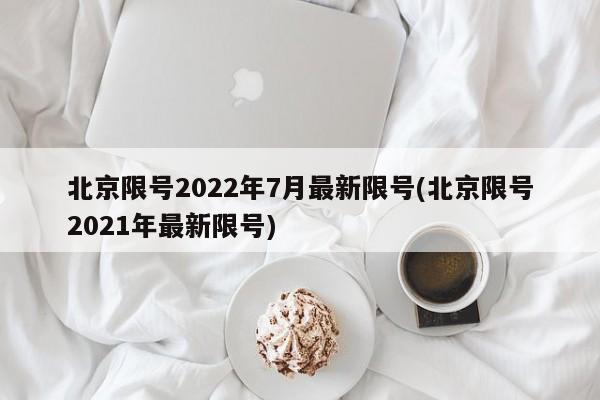 北京限号2022年7月最新限号(北京限号2021年最新限号)