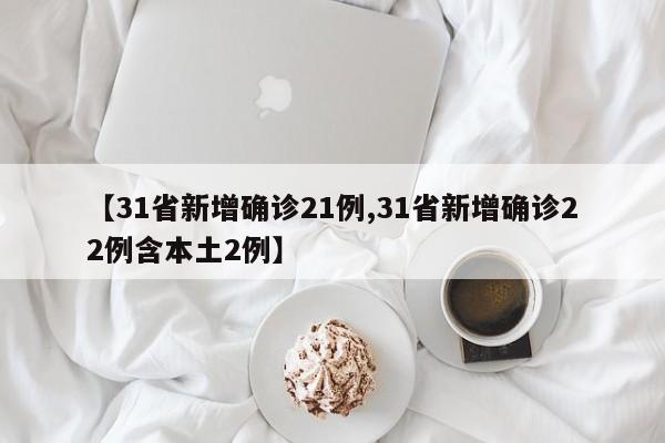 【31省新增确诊21例,31省新增确诊22例含本土2例】