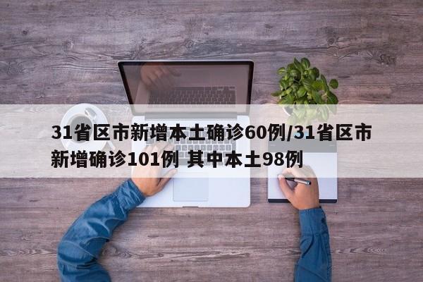 31省区市新增本土确诊60例/31省区市新增确诊101例 其中本土98例