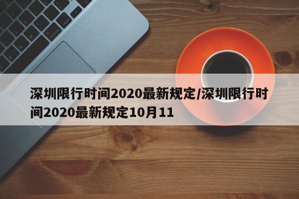 深圳限行时间2020最新规定/深圳限行时间2020最新规定10月11