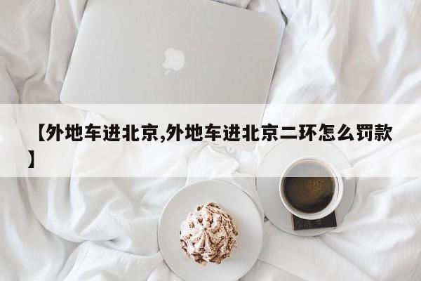 【外地车进北京,外地车进北京二环怎么罚款】