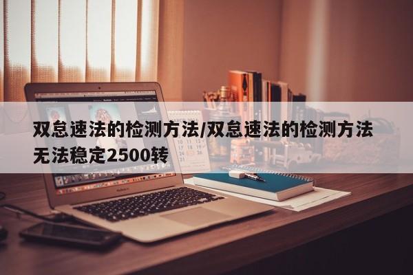 双怠速法的检测方法/双怠速法的检测方法 无法稳定2500转