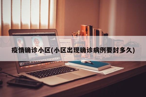 疫情确诊小区(小区出现确诊病例要封多久)