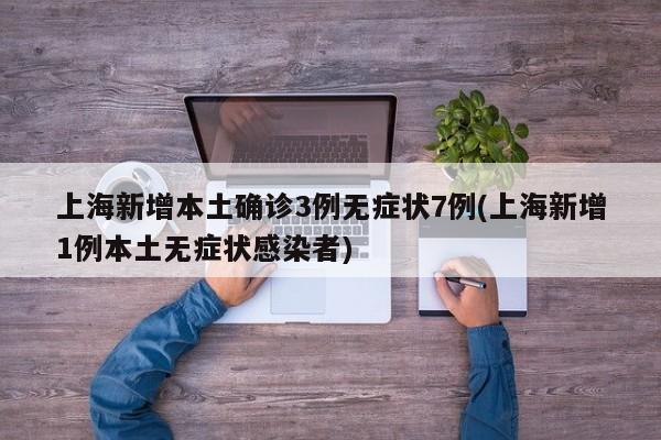 上海新增本土确诊3例无症状7例(上海新增1例本土无症状感染者)