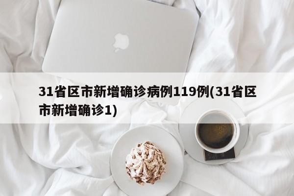31省区市新增确诊病例119例(31省区市新增确诊1)