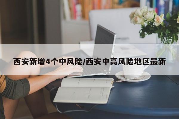 西安新增4个中风险/西安中高风险地区最新