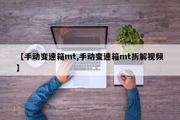 【手动变速箱mt,手动变速箱mt拆解视频】