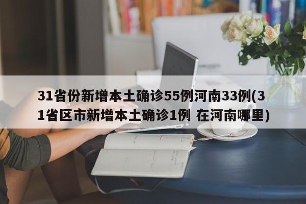 31省份新增本土确诊55例河南33例(31省区市新增本土确诊1例 在河南哪里)