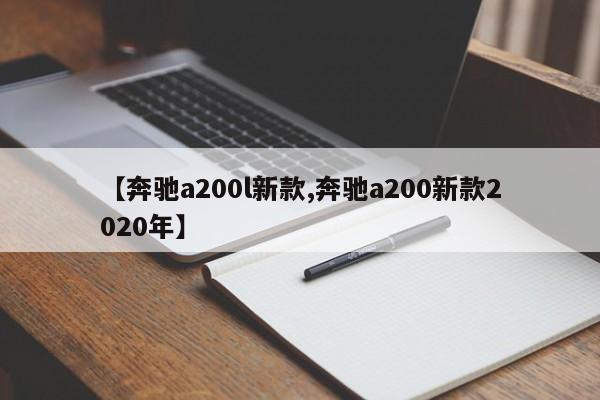 【奔驰a200l新款,奔驰a200新款2020年】