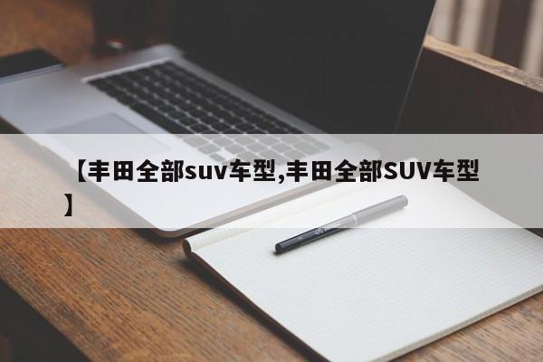 【丰田全部suv车型,丰田全部SUV车型】