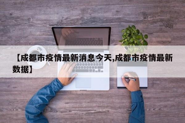 【成都市疫情最新消息今天,成都市疫情最新数据】