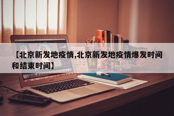 【北京新发地疫情,北京新发地疫情爆发时间和结束时间】