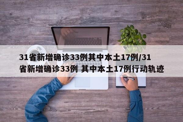 31省新增确诊33例其中本土17例/31省新增确诊33例 其中本土17例行动轨迹