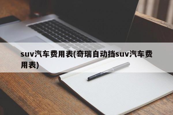 suv汽车费用表(奇瑞自动挡suv汽车费用表)
