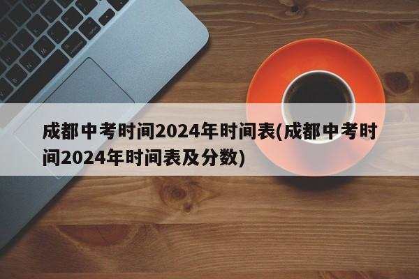 成都中考时间2024年时间表(成都中考时间2024年时间表及分数)