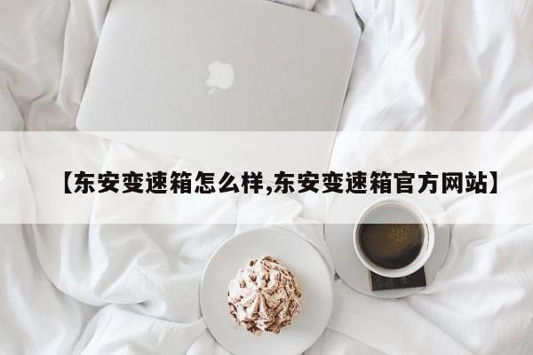 【东安变速箱怎么样,东安变速箱官方网站】