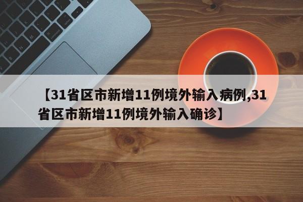 【31省区市新增11例境外输入病例,31省区市新增11例境外输入确诊】