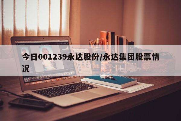 今日001239永达股份/永达集团股票情况