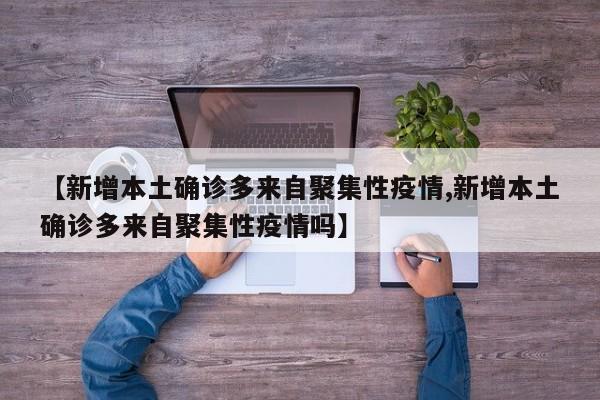 【新增本土确诊多来自聚集性疫情,新增本土确诊多来自聚集性疫情吗】