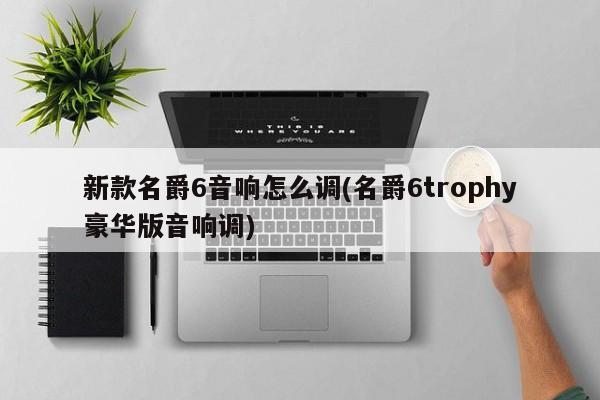 新款名爵6音响怎么调(名爵6trophy豪华版音响调)