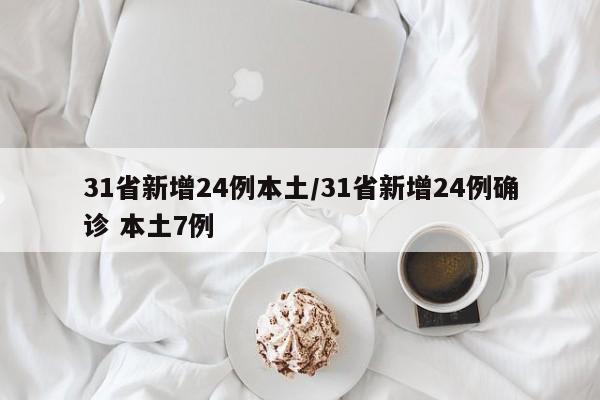 31省新增24例本土/31省新增24例确诊 本土7例