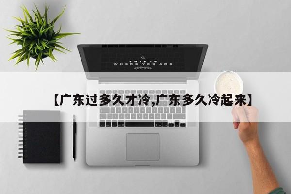 【广东过多久才冷,广东多久冷起来】