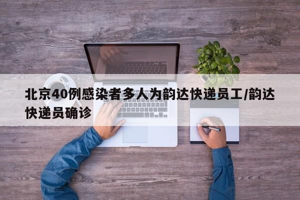 北京40例感染者多人为韵达快递员工/韵达快递员确诊