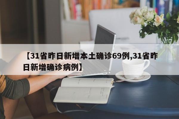【31省昨日新增本土确诊69例,31省昨日新增确诊病例】