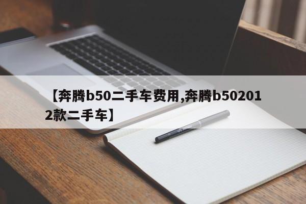【奔腾b50二手车费用,奔腾b502012款二手车】