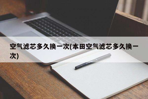 空气滤芯多久换一次(本田空气滤芯多久换一次)