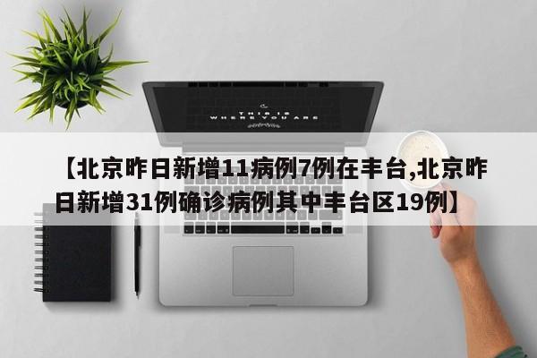 【北京昨日新增11病例7例在丰台,北京昨日新增31例确诊病例其中丰台区19例】
