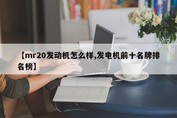 【mr20发动机怎么样,发电机前十名牌排名榜】
