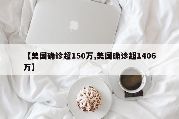 【美国确诊超150万,美国确诊超1406万】