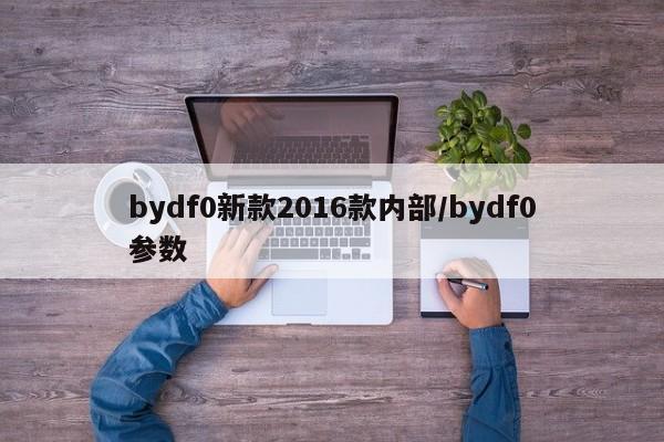bydf0新款2016款内部/bydf0参数