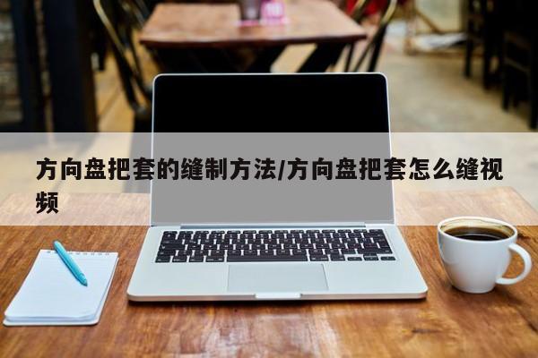 方向盘把套的缝制方法/方向盘把套怎么缝视频