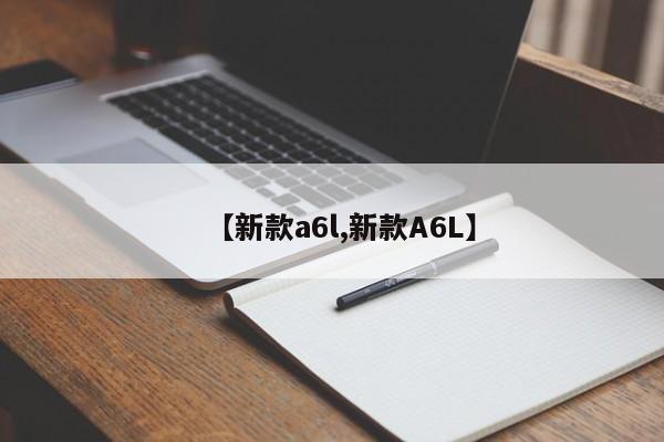 【新款a6l,新款A6L】